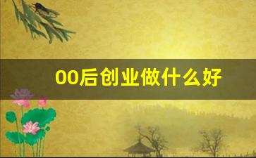 00后创业做什么好