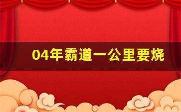 04年霸道一公里要烧多少油,霸道200公里油耗