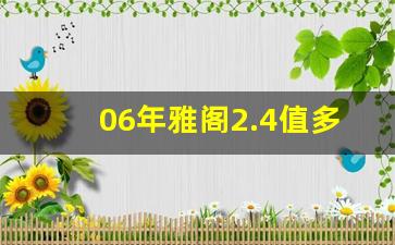 06年雅阁2.4值多少钱,雅阁06款在现在多少钱