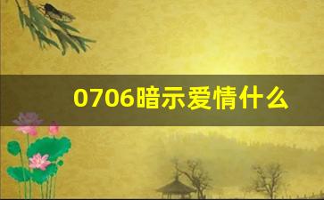 0706暗示爱情什么意思,0706爱的意义