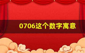 0706这个数字寓意好吗,168和198和188哪个数字吉利