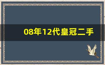 08年12代皇冠二手车价格,皇冠07年车现在值多少