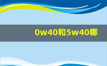 0w40和5w40哪种机油好,全合成5w30和5w40