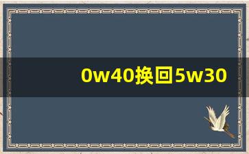 0w40换回5w30会怎么样,从0w20换成5w30感觉不顺畅