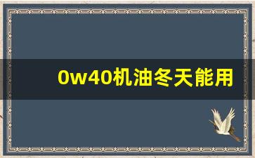 0w40机油冬天能用么,哈尔滨冬天能用5w40机油吗