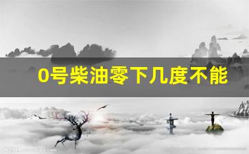 0号柴油零下几度不能用,0号柴油防冻最佳方法