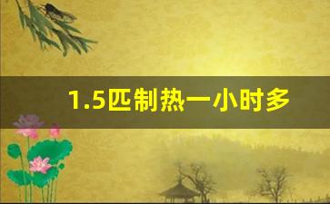 1.5匹制热一小时多少电,空调开辅热和不开辅热的区别