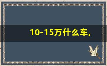 10-15万什么车,10万的suv车