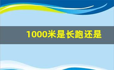 1000米是长跑还是中长跑