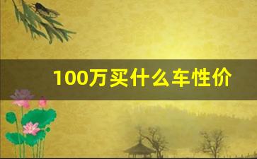 100万买什么车性价比最高