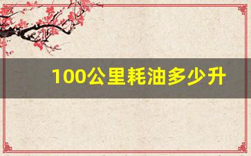 100公里耗油多少升怎么计算,100公里油耗多少钱怎么算