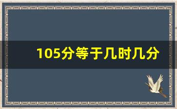 105分等于几时几分怎么算,2时45分等于多少是怎么算的