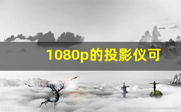 1080p的投影仪可以播放4k吗