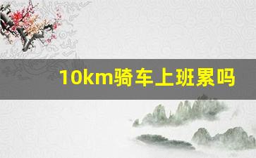 10km骑车上班累吗