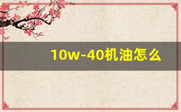 10w-40机油怎么样,机油5w40和10w40哪个好