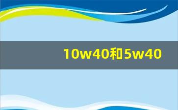 10w40和5w40机油区别,10w40机油冬天用伤车吗