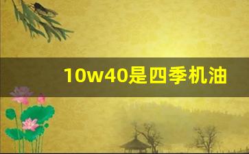 10w40是四季机油吗,北方四季机油是几w的