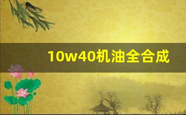 10w40机油全合成哪种比较实惠,10w40的机油适用范围