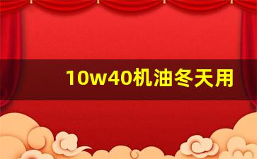 10w40机油冬天用伤车吗,5w40一般什么车用