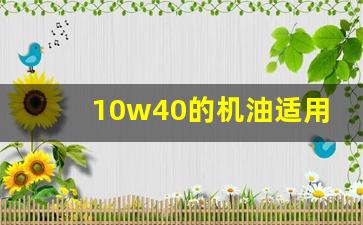 10w40的机油适用范围,10w40是什么机油