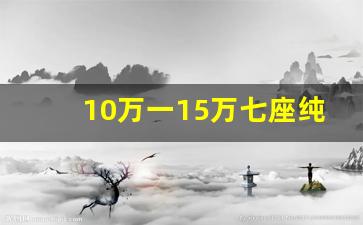 10万一15万七座纯电车有哪些,新能源7座汽车大全10万左右的