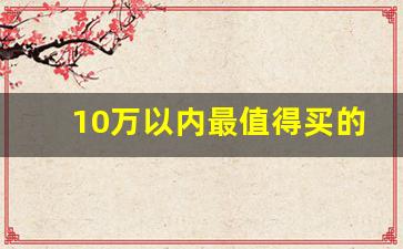 10万以内最值得买的二手车,十万内的二手车哪几款好