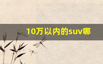 10万以内的suv哪款性价比高