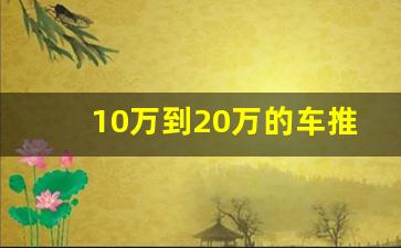 10万到20万的车推荐,买车咨询