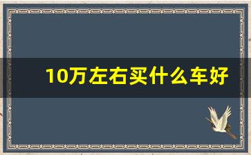 10万左右买什么车好,比亚迪10万以内