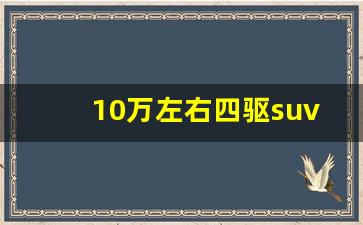 10万左右四驱suv经济耐用的车,在售最小四驱suv