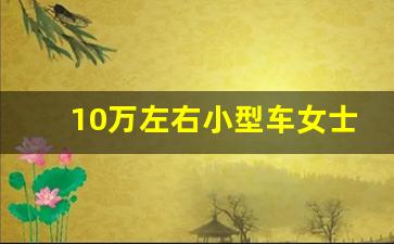 10万左右小型车女士,3万一5万新车自动挡