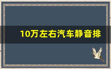 10万左右汽车静音排名,十万左右的车噪音最小的