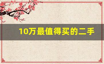 10万最值得买的二手车,十万二手车买什么车最合适