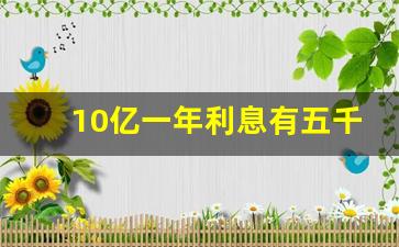 10亿一年利息有五千万吗,某人在瑞士银行存了万亿