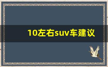 10左右suv车建议买哪款,十万最佳合资车suv