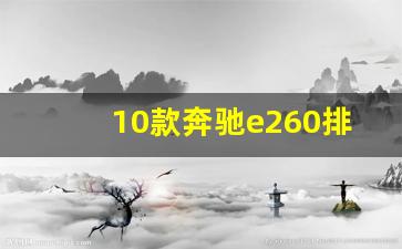 10款奔驰e260排量,奔驰e260多少钱一辆