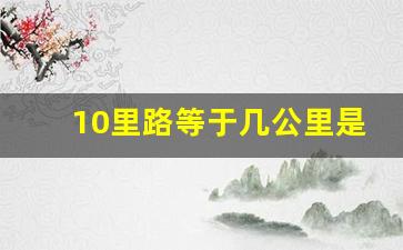 10里路等于几公里是什么距离,10公里等于几米