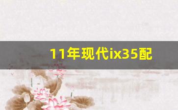 11年现代ix35配置表,11年现代IX35四驱怎么