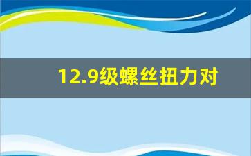 12.9级螺丝扭力对照表,扭力标准参照表