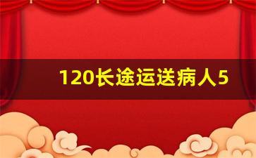 120长途运送病人500公里费用