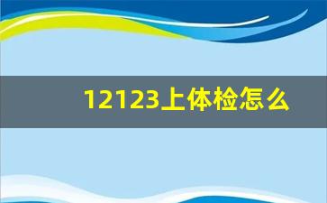 12123上体检怎么弄,c1驾驶证换证免体检