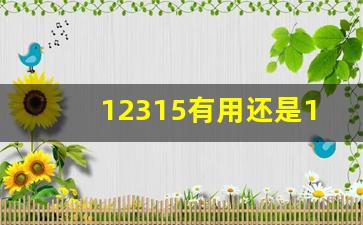 12315有用还是12345有用,12315受理范围有哪些