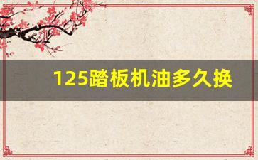 125踏板机油多久换一次,踏板车5000公里一次机油最好