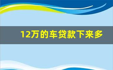 12万的车贷款下来多少钱,车贷12万三年月供4200正常吗