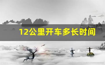 12公里开车多长时间,12千米要走几分钟