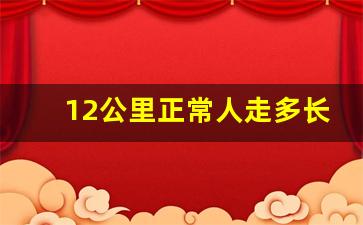 12公里正常人走多长时间,12公里算远吗