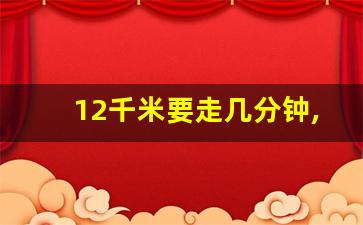 12千米要走几分钟,12公里正常人走多长时间