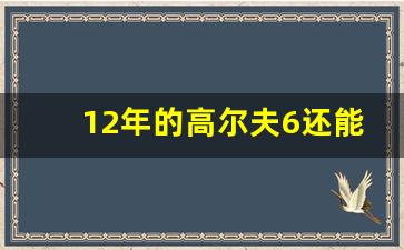 12年的高尔夫6还能开几年,二手车超过几年不能买