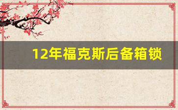 12年福克斯后备箱锁图解,福克斯后备箱锁块拆卸教程