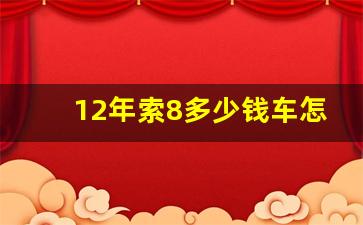 12年索8多少钱车怎么样